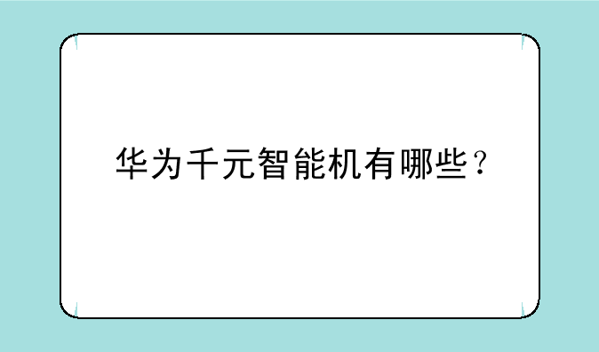 华为千元智能机有哪些？