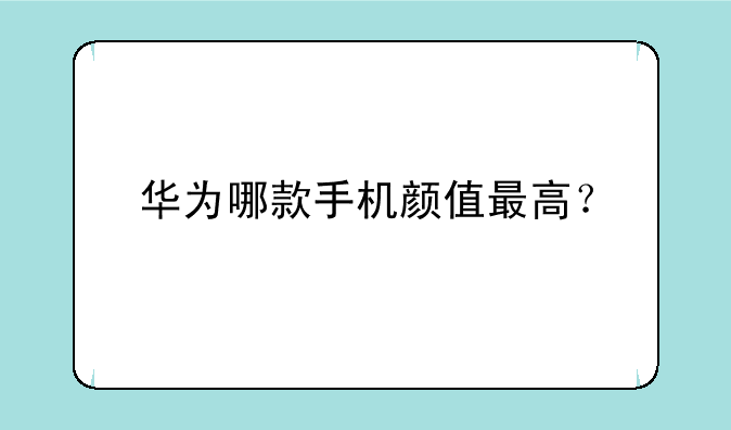 华为哪款手机颜值最高？
