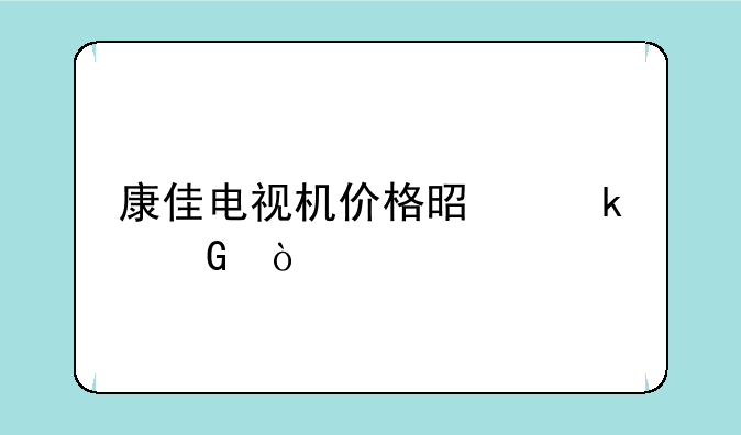 康佳电视机价格是多少？