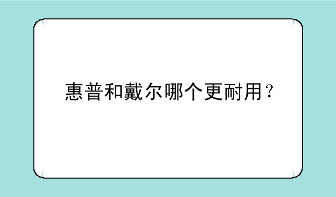 惠普和戴尔哪个更耐用？