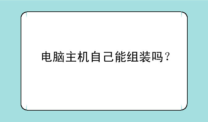 电脑主机自己能组装吗？
