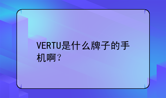VERTU是什么牌子的手机啊？