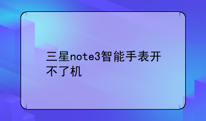 三星note3智能手表开不了机