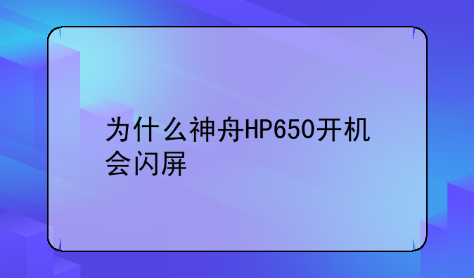 为什么神舟HP650开机会闪屏
