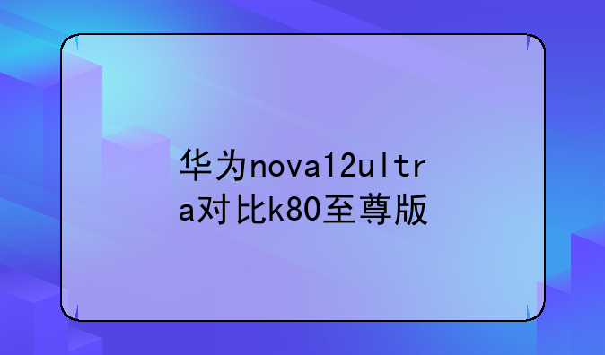 华为nova12ultra对比k80至尊版