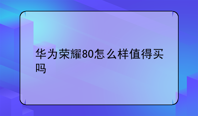 华为荣耀80怎么样值得买吗