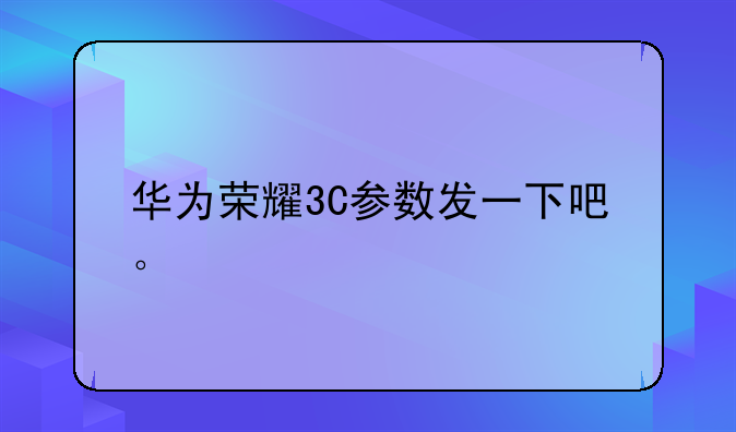 华为荣耀3C参数发一下吧。