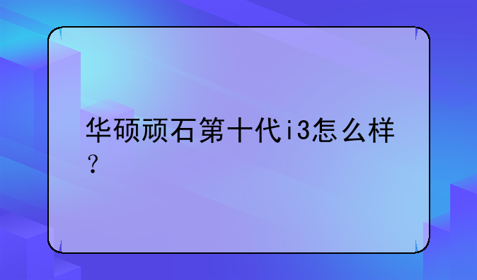 华硕顽石第十代i3怎么样？