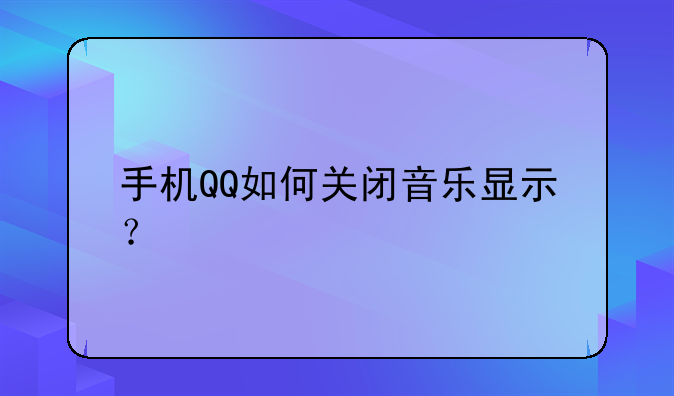 手机QQ如何关闭音乐显示？