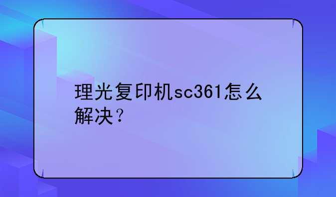 理光复印机sc361怎么解决？