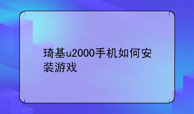 琦基u2000手机如何安装游戏