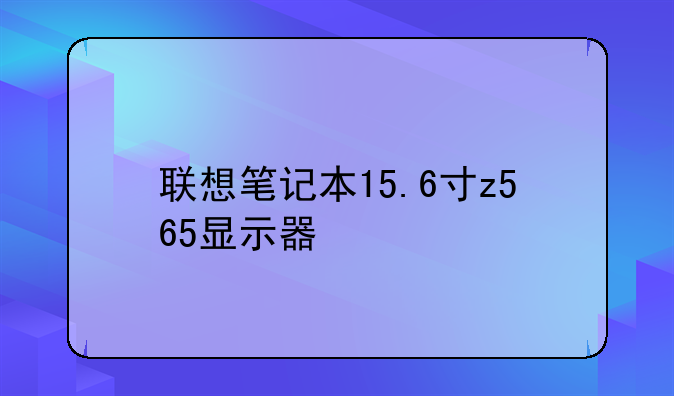 联想笔记本15.6寸z565显示器