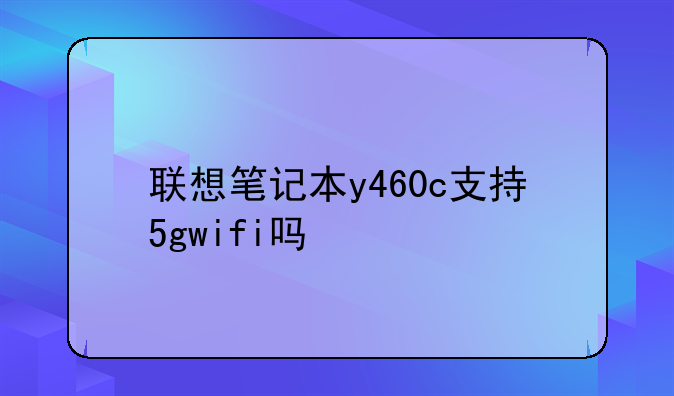 联想笔记本y460c支持5gwifi吗