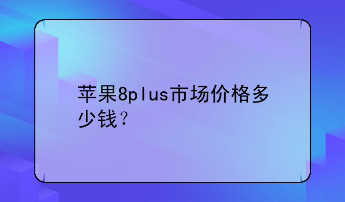 苹果8plus市场价格多少钱？