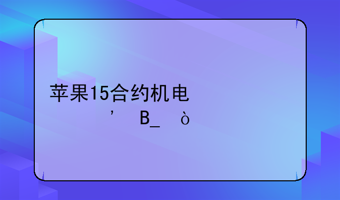 苹果15合约机电信要等吗？