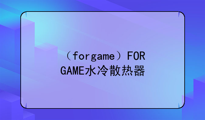 （forgame）FORGAME水冷散热器