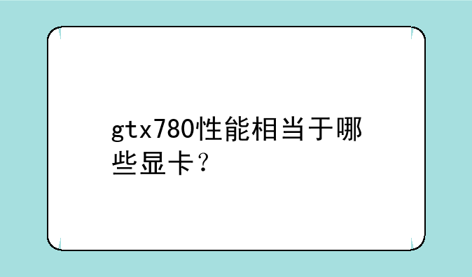 gtx780性能相当于哪些显卡？