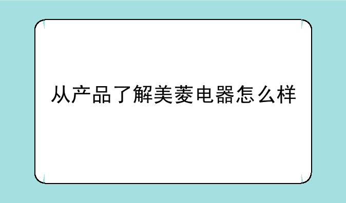 从产品了解美菱电器怎么样