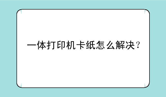 一体打印机卡纸怎么解决？