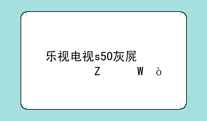 乐视电视s50灰屏解决方法？