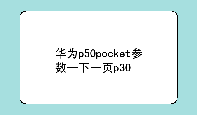 华为p50pocket参数—下一页p30
