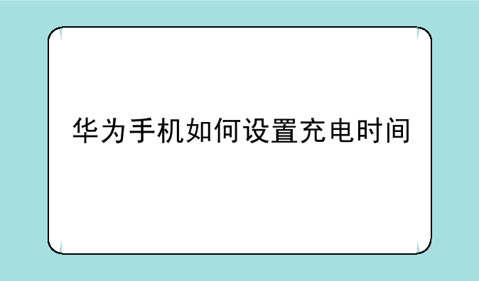 华为手机如何设置充电时间