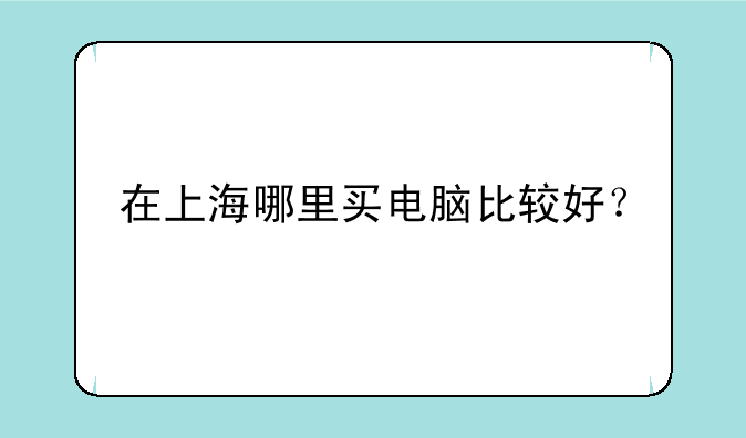 在上海哪里买电脑比较好？