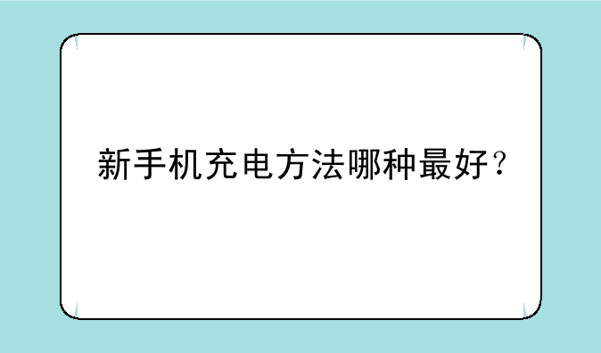 新手机充电方法哪种最好？