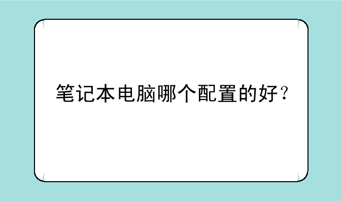 笔记本电脑哪个配置的好？