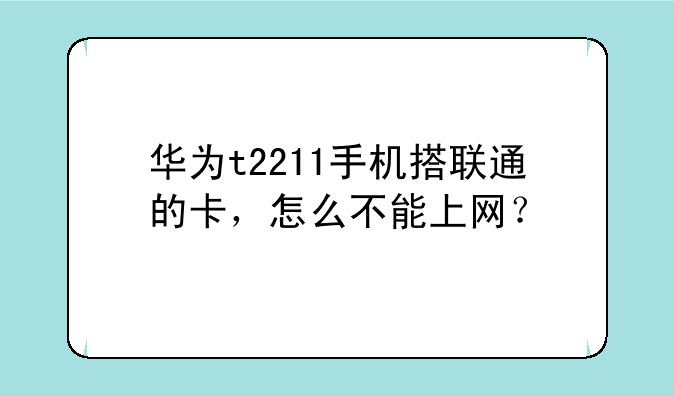 华为t2211手机搭联通的卡，怎么不能上网？