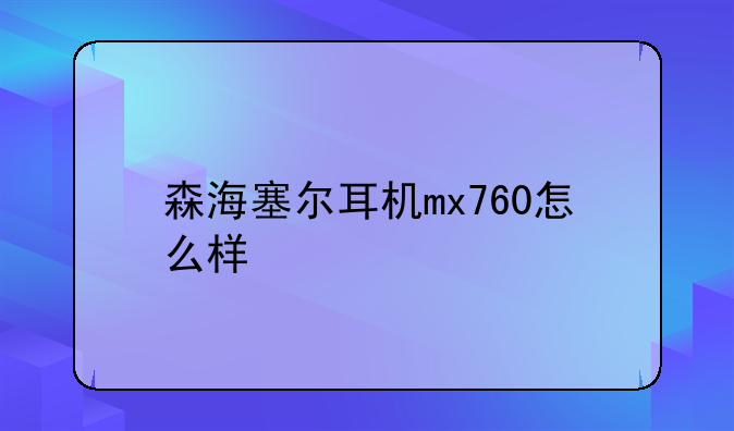 森海塞尔耳机mx760怎么样 全面测评介绍