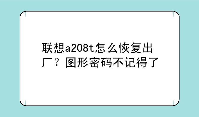 联想a208t怎么恢复出厂？图形密码不记得了