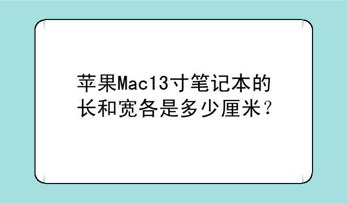 苹果Mac13寸笔记本的长和宽各是多少厘米？