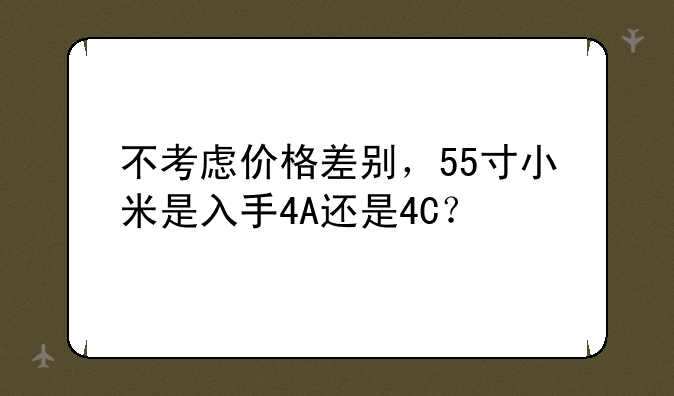 不考虑价格差别，55寸小米是入手4A还是4C？