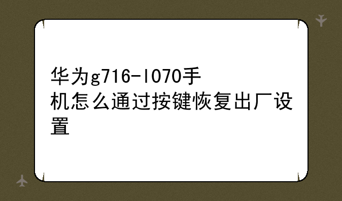 华为g716-l070手机怎么通过按键恢复出厂设置
