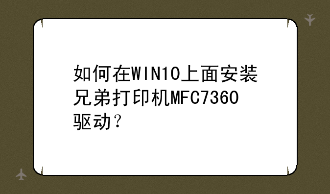 如何在WIN10上面安装兄弟打印机MFC7360驱动？