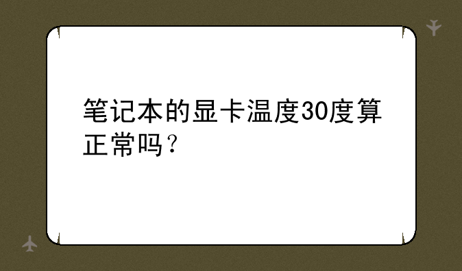 笔记本的显卡温度30度算正常吗？