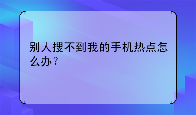 别人搜不到我的手机热点怎么办？