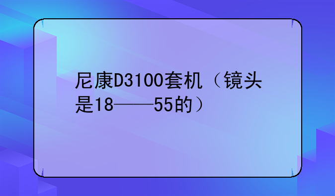 尼康D3100套机（镜头是18——55的）