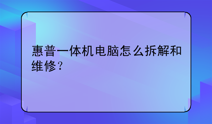 惠普一体机电脑怎么拆解和维修？