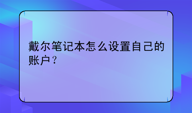 戴尔笔记本怎么设置自己的账户？