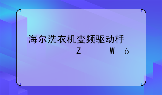 海尔洗衣机变频驱动板维修方法？