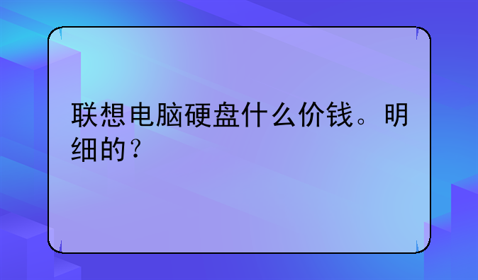 联想电脑硬盘什么价钱。明细的？