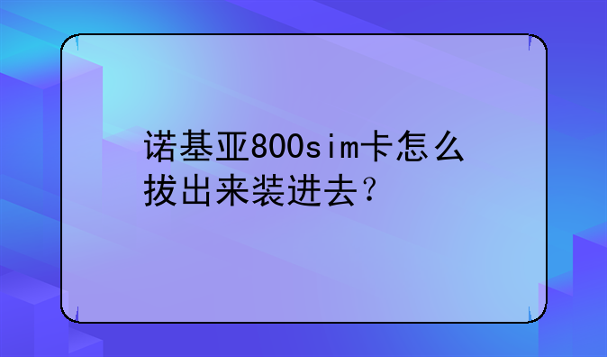 诺基亚800sim卡怎么拔出来装进去？
