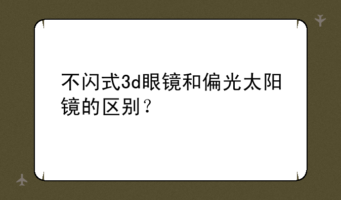 不闪式3d眼镜和偏光太阳镜的区别？