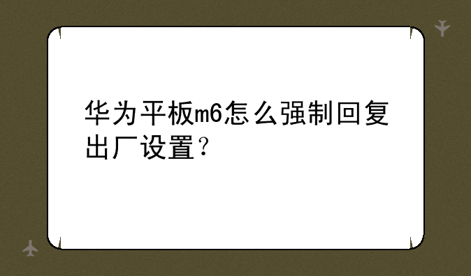 华为平板m6怎么强制回复出厂设置？