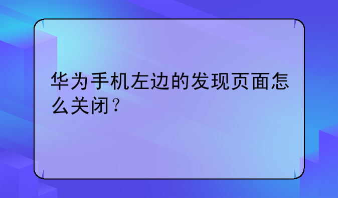 华为手机左边的发现页面怎么关闭？