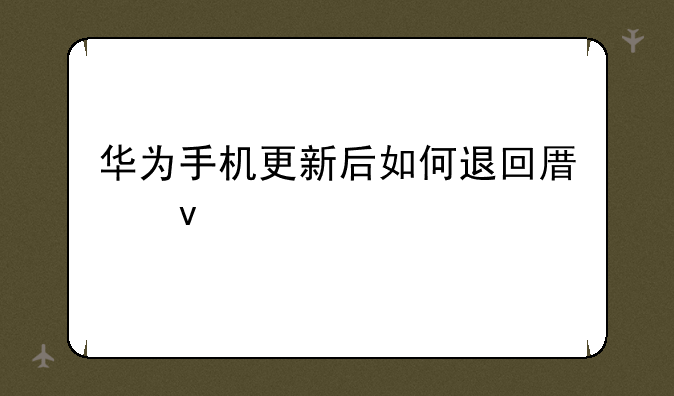 华为手机更新后如何退回原来版本？