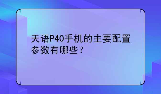 天语P40手机的主要配置参数有哪些？