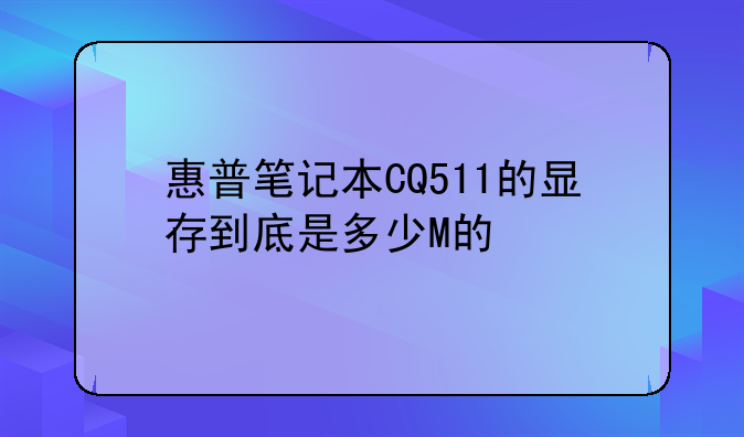 惠普笔记本CQ511的显存到底是多少M的